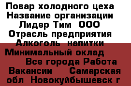 Повар холодного цеха › Название организации ­ Лидер Тим, ООО › Отрасль предприятия ­ Алкоголь, напитки › Минимальный оклад ­ 30 000 - Все города Работа » Вакансии   . Самарская обл.,Новокуйбышевск г.